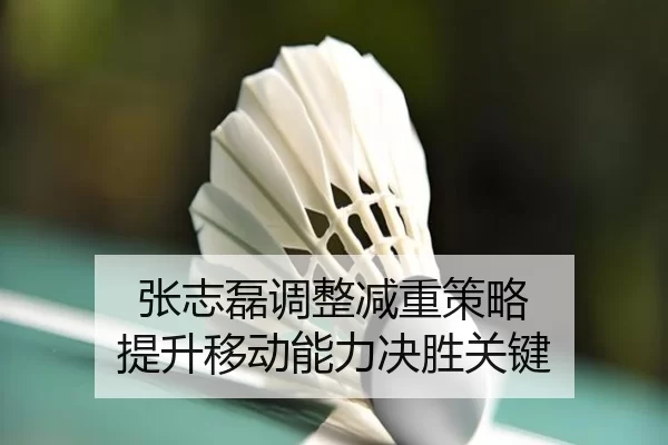 张志磊调整减重策略 提升移动能力决胜关键