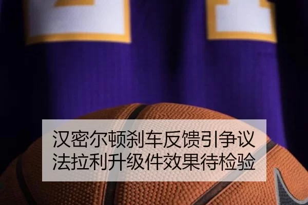 汉密尔顿刹车反馈引争议 法拉利升级件效果待检验